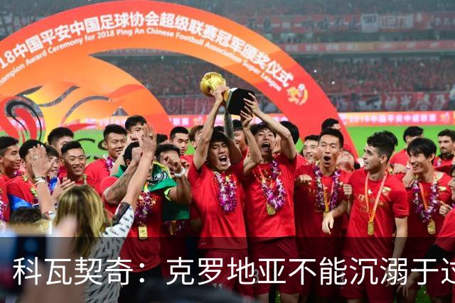 科瓦契奇：克罗地亚不能沉溺于过去的辉煌，中场是我们的优势之一