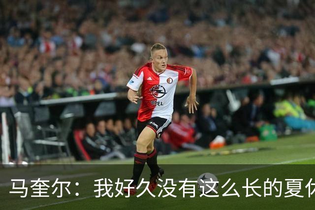 马奎尔：我好久没有这么长的夏休了；我们要佩戴GPS设备在家训练